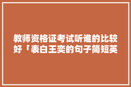 教师资格证考试听谁的比较好「表白王奕的句子简短英语版」 教师资格证考试听谁的比较好「表白王奕的句子简短英语版」 撩妹套路