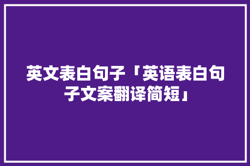 英文表白句子「英语表白句子文案翻译简短」 英文表白句子「英语表白句子文案翻译简短」 表白句子