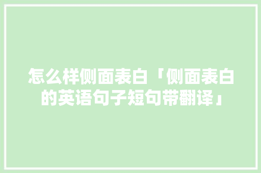 怎么样侧面表白「侧面表白的英语句子短句带翻译」 怎么样侧面表白「侧面表白的英语句子短句带翻译」 恋爱技巧