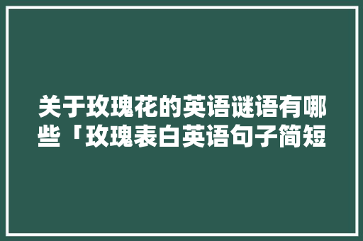 关于玫瑰花的英语谜语有哪些「玫瑰表白英语句子简短」 关于玫瑰花的英语谜语有哪些「玫瑰表白英语句子简短」 土味情话