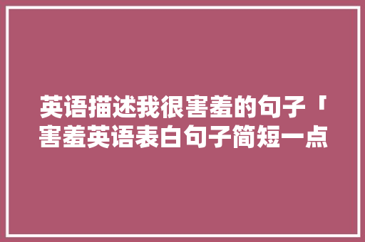 英语描述我很害羞的句子「害羞英语表白句子简短一点」