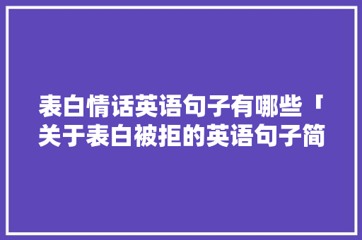 表白情话英语句子有哪些「关于表白被拒的英语句子简短」 表白情话英语句子有哪些「关于表白被拒的英语句子简短」 表白句子