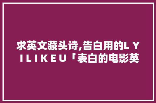 求英文藏头诗,告白用的L Y I L I K E U「表白的电影英语句子图片大全」 求英文藏头诗,告白用的L Y I L I K E U「表白的电影英语句子图片大全」 恋爱技巧