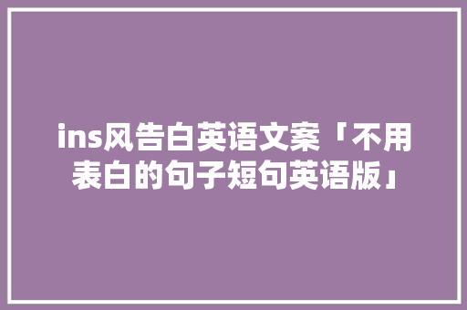 ins风告白英语文案「不用表白的句子短句英语版」 ins风告白英语文案「不用表白的句子短句英语版」 撩妹套路
