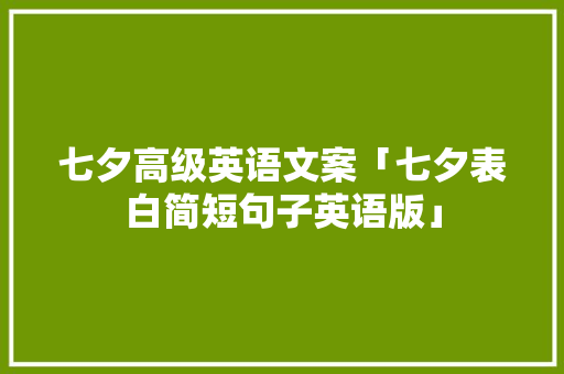 七夕高级英语文案「七夕表白简短句子英语版」 七夕高级英语文案「七夕表白简短句子英语版」 表白句子