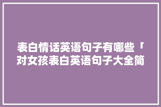 表白情话英语句子有哪些「对女孩表白英语句子大全简短」 表白情话英语句子有哪些「对女孩表白英语句子大全简短」 恋爱技巧