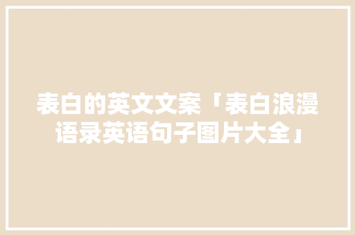 表白的英文文案「表白浪漫语录英语句子图片大全」 表白的英文文案「表白浪漫语录英语句子图片大全」 土味情话