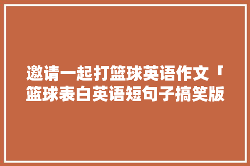 邀请一起打篮球英语作文「篮球表白英语短句子搞笑版」 邀请一起打篮球英语作文「篮球表白英语短句子搞笑版」 恋爱技巧