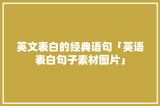 英文表白的经典语句「英语表白句子素材图片」 英文表白的经典语句「英语表白句子素材图片」 恋爱技巧