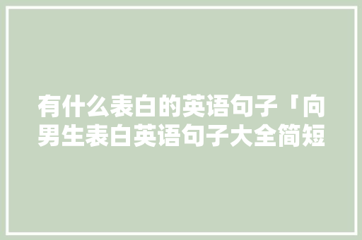 有什么表白的英语句子「向男生表白英语句子大全简短」 有什么表白的英语句子「向男生表白英语句子大全简短」 撩妹套路