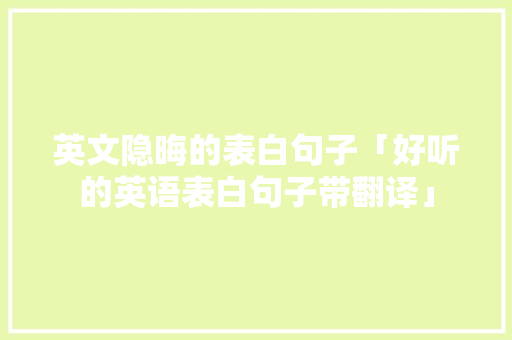 英文隐晦的表白句子「好听的英语表白句子带翻译」 英文隐晦的表白句子「好听的英语表白句子带翻译」 撩妹套路