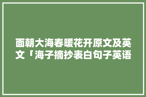 面朝大海春暖花开原文及英文「海子摘抄表白句子英语版」 面朝大海春暖花开原文及英文「海子摘抄表白句子英语版」 土味情话