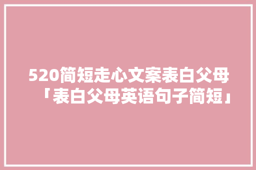 520简短走心文案表白父母「表白父母英语句子简短」 520简短走心文案表白父母「表白父母英语句子简短」 土味情话