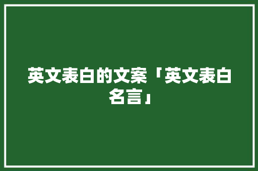 英文表白的文案「英文表白名言」 英文表白的文案「英文表白名言」 土味情话
