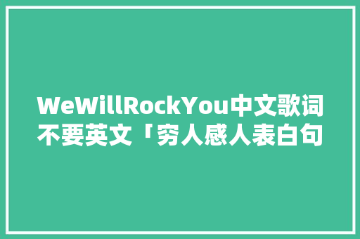 WeWillRockYou中文歌词不要英文「穷人感人表白句子简短英语版」 WeWillRockYou中文歌词不要英文「穷人感人表白句子简短英语版」 土味情话