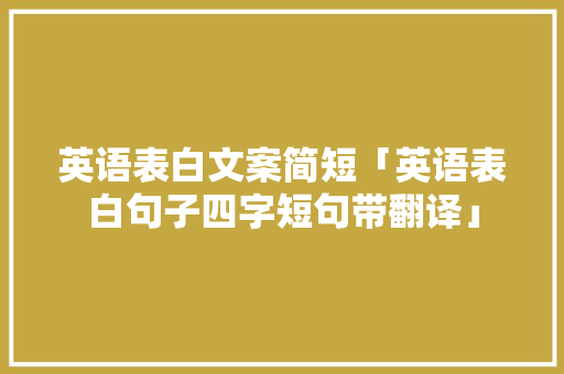 英语表白文案简短「英语表白句子四字短句带翻译」 英语表白文案简短「英语表白句子四字短句带翻译」 聊天话题