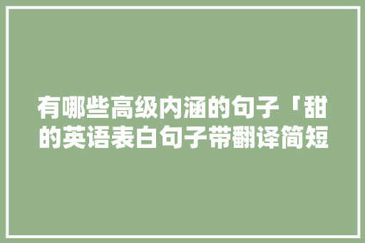 有哪些高级内涵的句子「甜的英语表白句子带翻译简短」 有哪些高级内涵的句子「甜的英语表白句子带翻译简短」 恋爱技巧