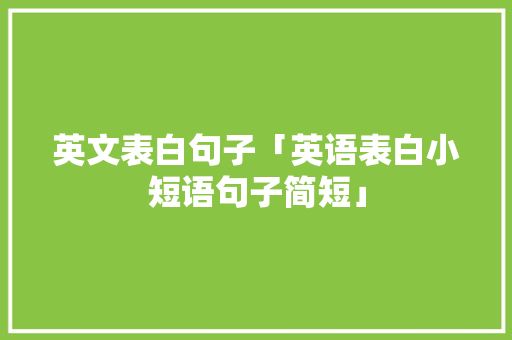 英文表白句子「英语表白小短语句子简短」 英文表白句子「英语表白小短语句子简短」 恋爱技巧