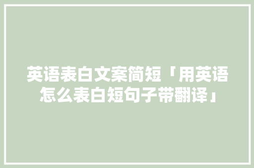 英语表白文案简短「用英语怎么表白短句子带翻译」 英语表白文案简短「用英语怎么表白短句子带翻译」 聊天话题