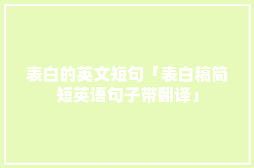 表白的英文短句「表白稿简短英语句子带翻译」 表白的英文短句「表白稿简短英语句子带翻译」 土味情话