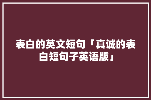 表白的英文短句「真诚的表白短句子英语版」 表白的英文短句「真诚的表白短句子英语版」 土味情话