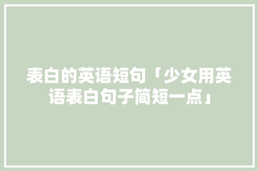 表白的英语短句「少女用英语表白句子简短一点」 表白的英语短句「少女用英语表白句子简短一点」 表白句子