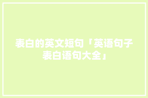 表白的英文短句「英语句子表白语句大全」 表白的英文短句「英语句子表白语句大全」 恋爱技巧