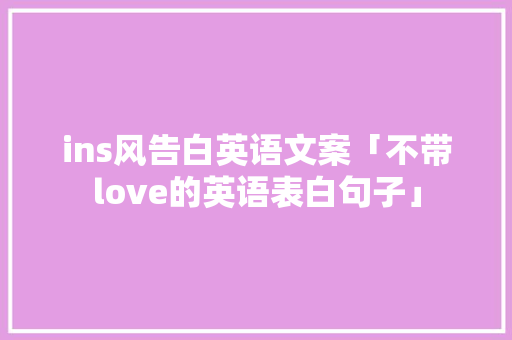 ins风告白英语文案「不带love的英语表白句子」 ins风告白英语文案「不带love的英语表白句子」 土味情话