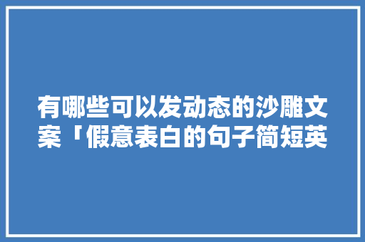 有哪些可以发动态的沙雕文案「假意表白的句子简短英语版」 有哪些可以发动态的沙雕文案「假意表白的句子简短英语版」 撩妹套路