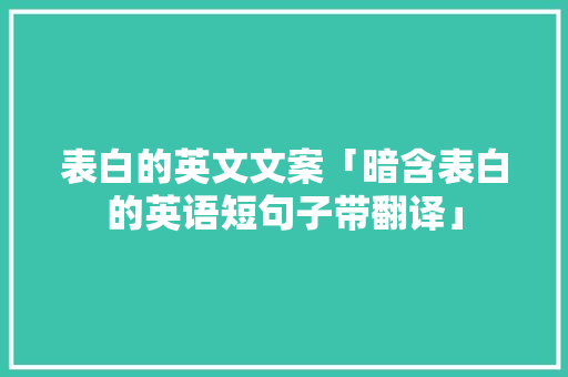 表白的英文文案「暗含表白的英语短句子带翻译」 恋爱技巧 表白的英文文案「暗含表白的英语短句子带翻译」 表白的英文文案「暗含表白的英语短句子带翻译」 恋爱技巧