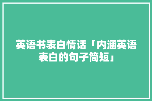 英语书表白情话「内涵英语表白的句子简短」 英语书表白情话「内涵英语表白的句子简短」 撩妹套路