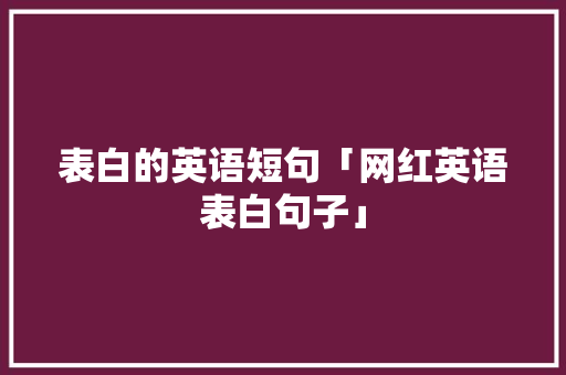 表白的英语短句「网红英语表白句子」 表白的英语短句「网红英语表白句子」 土味情话
