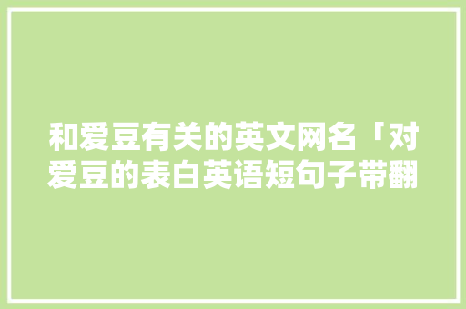 和爱豆有关的英文网名「对爱豆的表白英语短句子带翻译」 和爱豆有关的英文网名「对爱豆的表白英语短句子带翻译」 土味情话