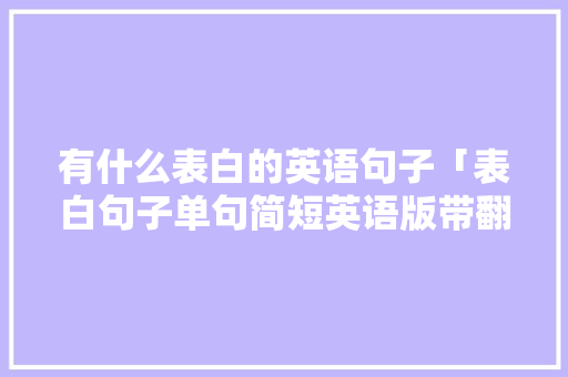 有什么表白的英语句子「表白句子单句简短英语版带翻译」 有什么表白的英语句子「表白句子单句简短英语版带翻译」 撩妹套路