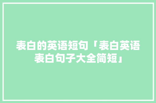表白的英语短句「表白英语表白句子大全简短」 表白的英语短句「表白英语表白句子大全简短」 恋爱技巧