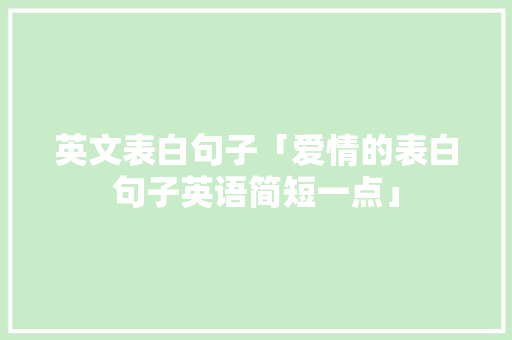 英文表白句子「爱情的表白句子英语简短一点」 英文表白句子「爱情的表白句子英语简短一点」 表白句子
