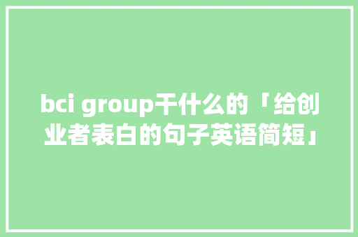 bci group干什么的「给创业者表白的句子英语简短」 bci group干什么的「给创业者表白的句子英语简短」 恋爱技巧