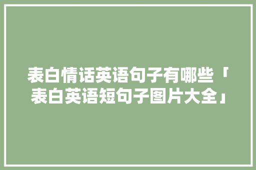 表白情话英语句子有哪些「表白英语短句子图片大全」 表白情话英语句子有哪些「表白英语短句子图片大全」 土味情话
