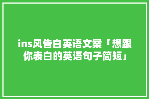 ins风告白英语文案「想跟你表白的英语句子简短」 ins风告白英语文案「想跟你表白的英语句子简短」 聊天话题