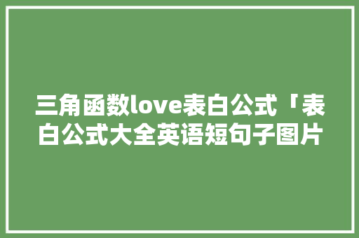 三角函数love表白公式「表白公式大全英语短句子图片」 三角函数love表白公式「表白公式大全英语短句子图片」 表白句子