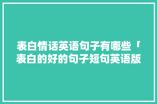 表白情话英语句子有哪些「表白的好的句子短句英语版」 表白情话英语句子有哪些「表白的好的句子短句英语版」 聊天话题