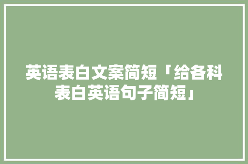 英语表白文案简短「给各科表白英语句子简短」 英语表白文案简短「给各科表白英语句子简短」 聊天话题