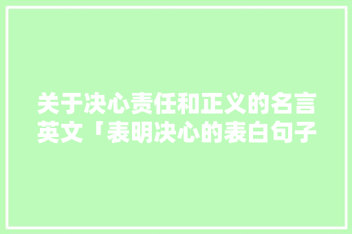 关于决心责任和正义的名言英文「表明决心的表白句子英语版」 恋爱技巧 关于决心责任和正义的名言英文「表明决心的表白句子英语版」 关于决心责任和正义的名言英文「表明决心的表白句子英语版」 恋爱技巧