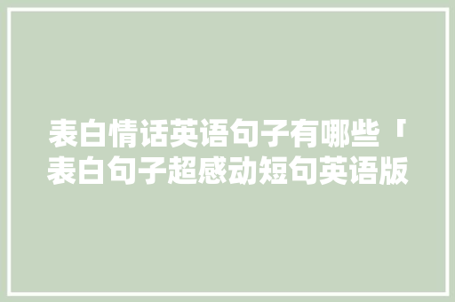 表白情话英语句子有哪些「表白句子超感动短句英语版」 表白情话英语句子有哪些「表白句子超感动短句英语版」 表白句子