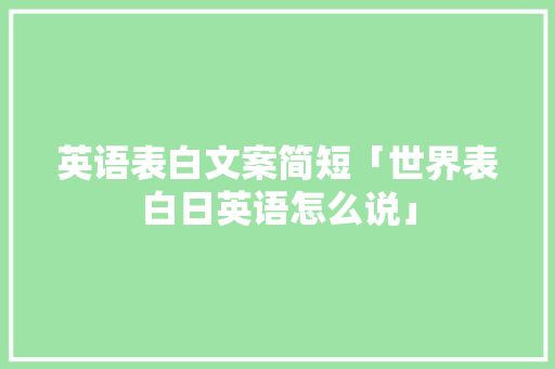 英语表白文案简短「世界表白日英语怎么说」 英语表白文案简短「世界表白日英语怎么说」 恋爱技巧