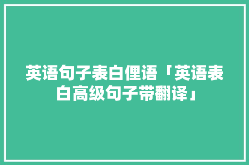 英语句子表白俚语「英语表白高级句子带翻译」 英语句子表白俚语「英语表白高级句子带翻译」 撩妹套路