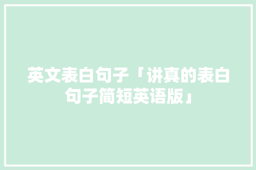 英文表白句子「讲真的表白句子简短英语版」 英文表白句子「讲真的表白句子简短英语版」 聊天话题