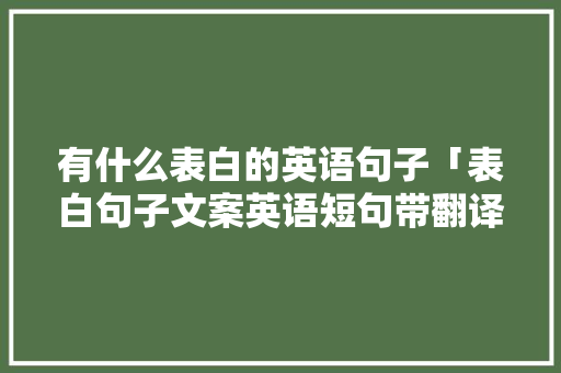 有什么表白的英语句子「表白句子文案英语短句带翻译」 有什么表白的英语句子「表白句子文案英语短句带翻译」 土味情话
