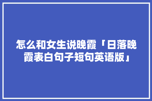 怎么和女生说晚霞「日落晚霞表白句子短句英语版」