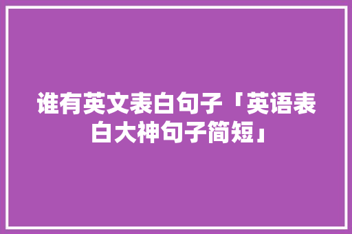 谁有英文表白句子「英语表白大神句子简短」 谁有英文表白句子「英语表白大神句子简短」 聊天话题